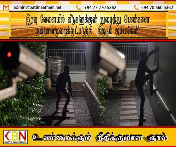 இரவு வேளையில் வீடுகளுக்குள் நுழைந்து பெண்களை தவறானமுறைக்குட்படுத்தி  திருடும் கும்பல்கள்!