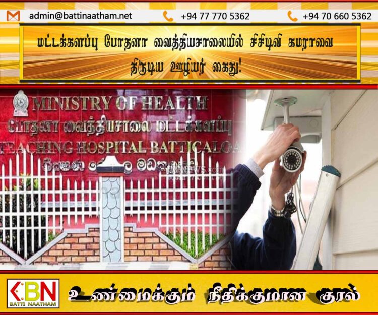 மட்டக்களப்பு போதனா வைத்தியசாலையில் சிசிடிவி கமராவை திருடிய ஊழியர் கைது!