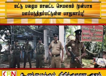 மட்டு பழைய மாவட்ட செயலகம் முன்பாக பலப்படுத்தப்பட்டுள்ள பாதுகாப்பு!