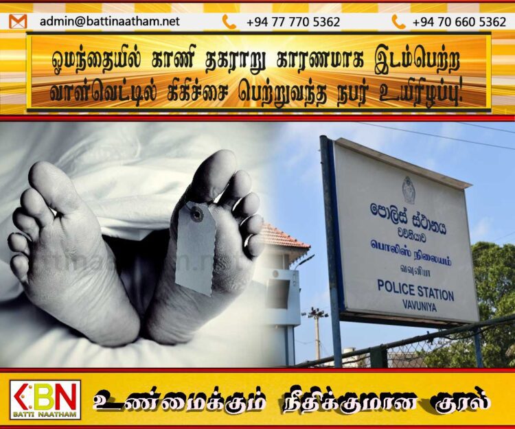 ஓமந்தையில் காணி தகராறு காரணமாக இடம்பெற்ற வாள்வெட்டில் கிகிச்சை பெற்றுவந்த நபர் உயிரிழப்பு!
